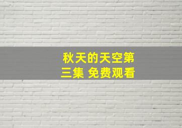 秋天的天空第三集 免费观看